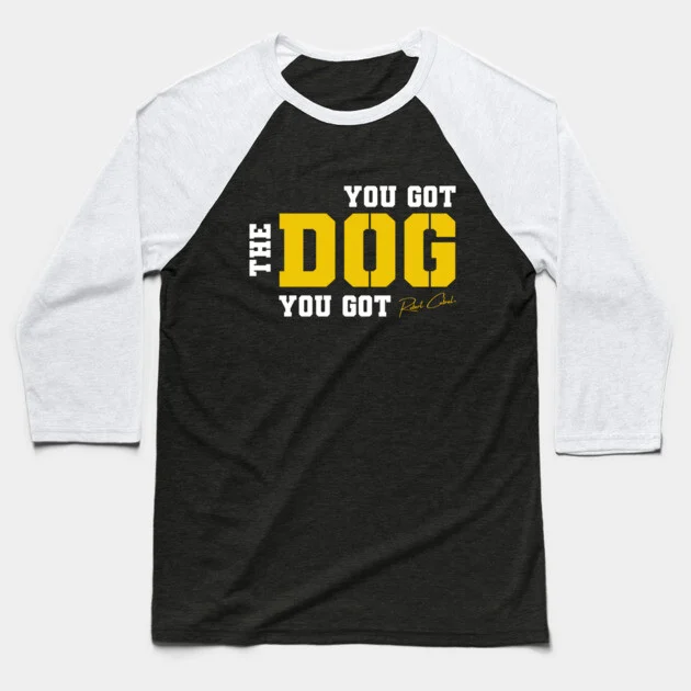 You Got the Dog You Got baseball tee