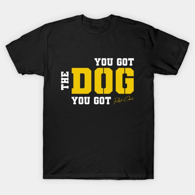 You Got the Dog You Got tee